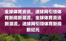 全球体育资讯，进球网引领体育新闻新潮流，全球体育资讯新潮流，进球网引领体育新闻新纪元