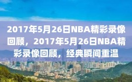 2017年5月26日NBA精彩录像回顾，2017年5月26日NBA精彩录像回顾，经典瞬间重温