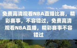 免费高清观看NBA直播比赛，精彩赛事，不容错过，免费高清观看NBA直播，精彩赛事不容错过