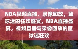 NBA视频直播、录像回放，篮球迷的狂欢盛宴，NBA直播盛宴，视频直播与录像回放的篮球迷狂欢