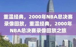 重温经典，2000年NBA总决赛录像回放，重温经典，2000年NBA总决赛录像回放之旅