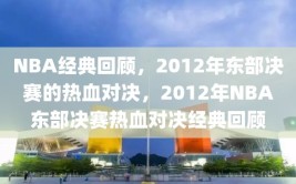 NBA经典回顾，2012年东部决赛的热血对决，2012年NBA东部决赛热血对决经典回顾