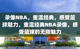 录像NBA，重温经典，感受篮球魅力，重温经典NBA录像，感受篮球的无限魅力