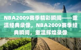 NBA2009赛季精彩瞬间——重温经典录像，NBA2009赛季经典瞬间，重温辉煌录像