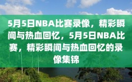 5月5日NBA比赛录像，精彩瞬间与热血回忆，5月5日NBA比赛，精彩瞬间与热血回忆的录像集锦