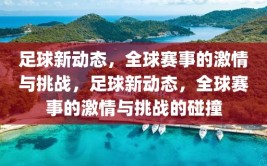 足球新动态，全球赛事的激情与挑战，足球新动态，全球赛事的激情与挑战的碰撞