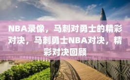 NBA录像，马刺对勇士的精彩对决，马刺勇士NBA对决，精彩对决回顾