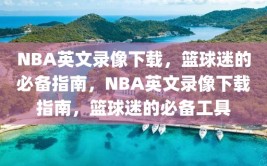 NBA英文录像下载，篮球迷的必备指南，NBA英文录像下载指南，篮球迷的必备工具