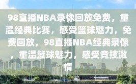 98直播NBA录像回放免费，重温经典比赛，感受篮球魅力，免费回放，98直播NBA经典录像，重温篮球魅力，感受竞技激情