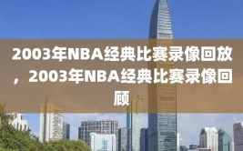 2003年NBA经典比赛录像回放，2003年NBA经典比赛录像回顾