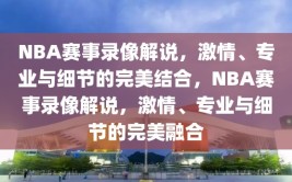 NBA赛事录像解说，激情、专业与细节的完美结合，NBA赛事录像解说，激情、专业与细节的完美融合