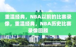 重温经典，NBA以前的比赛录像，重温经典，NBA历史比赛录像回顾