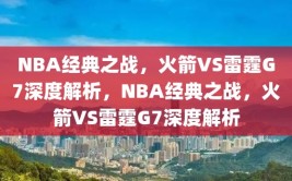 NBA经典之战，火箭VS雷霆G7深度解析，NBA经典之战，火箭VS雷霆G7深度解析