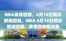 NBA录像回放，6月10日精彩瞬间回顾，NBA 6月10日精彩瞬间回顾，录像回放精选集