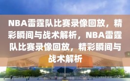 NBA雷霆队比赛录像回放，精彩瞬间与战术解析，NBA雷霆队比赛录像回放，精彩瞬间与战术解析