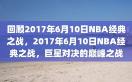 回顾2017年6月10日NBA经典之战，2017年6月10日NBA经典之战，巨星对决的巅峰之战