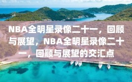 NBA全明星录像二十一，回顾与展望，NBA全明星录像二十一，回顾与展望的交汇点