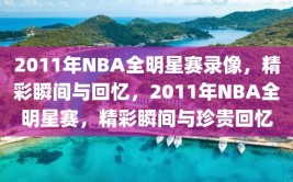 2011年NBA全明星赛录像，精彩瞬间与回忆，2011年NBA全明星赛，精彩瞬间与珍贵回忆