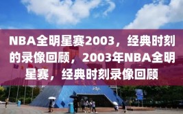 NBA全明星赛2003，经典时刻的录像回顾，2003年NBA全明星赛，经典时刻录像回顾