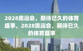 2028奥运会，期待已久的体育盛事，2028奥运会，期待已久的体育盛事