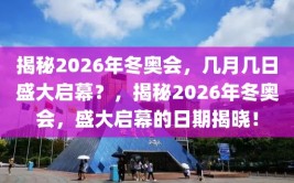 揭秘2026年冬奥会，几月几日盛大启幕？，揭秘2026年冬奥会，盛大启幕的日期揭晓！