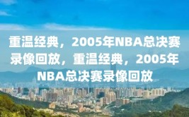 重温经典，2005年NBA总决赛录像回放，重温经典，2005年NBA总决赛录像回放