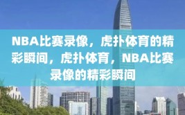 NBA比赛录像，虎扑体育的精彩瞬间，虎扑体育，NBA比赛录像的精彩瞬间