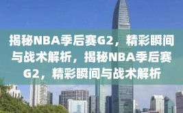 揭秘NBA季后赛G2，精彩瞬间与战术解析，揭秘NBA季后赛G2，精彩瞬间与战术解析