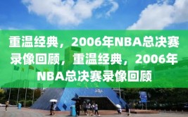 重温经典，2006年NBA总决赛录像回顾，重温经典，2006年NBA总决赛录像回顾