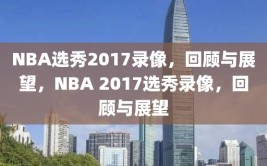 NBA选秀2017录像，回顾与展望，NBA 2017选秀录像，回顾与展望