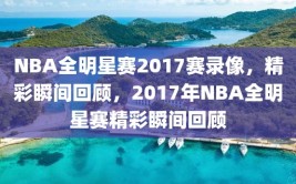 NBA全明星赛2017赛录像，精彩瞬间回顾，2017年NBA全明星赛精彩瞬间回顾