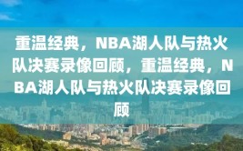 重温经典，NBA湖人队与热火队决赛录像回顾，重温经典，NBA湖人队与热火队决赛录像回顾