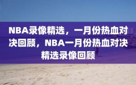 NBA录像精选，一月份热血对决回顾，NBA一月份热血对决精选录像回顾