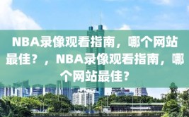 NBA录像观看指南，哪个网站最佳？，NBA录像观看指南，哪个网站最佳？