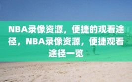 NBA录像资源，便捷的观看途径，NBA录像资源，便捷观看途径一览