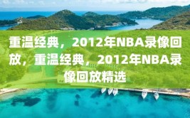 重温经典，2012年NBA录像回放，重温经典，2012年NBA录像回放精选