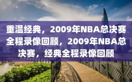 重温经典，2009年NBA总决赛全程录像回顾，2009年NBA总决赛，经典全程录像回顾