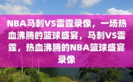 NBA马刺VS雷霆录像，一场热血沸腾的篮球盛宴，马刺VS雷霆，热血沸腾的NBA篮球盛宴录像