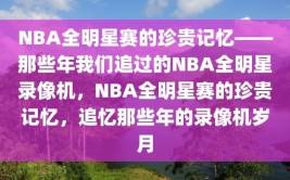 NBA全明星赛的珍贵记忆——那些年我们追过的NBA全明星录像机，NBA全明星赛的珍贵记忆，追忆那些年的录像机岁月