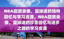 NBA回放录像，篮球迷的独特回忆与学习资源，NBA回放录像，篮球迷的珍贵回忆与进步之路的学习资源