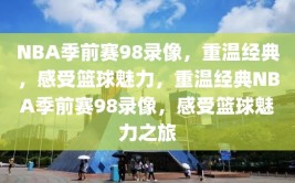 NBA季前赛98录像，重温经典，感受篮球魅力，重温经典NBA季前赛98录像，感受篮球魅力之旅