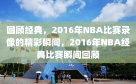 回顾经典，2016年NBA比赛录像的精彩瞬间，2016年NBA经典比赛瞬间回顾