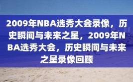 2009年NBA选秀大会录像，历史瞬间与未来之星，2009年NBA选秀大会，历史瞬间与未来之星录像回顾