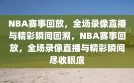 NBA赛事回放，全场录像直播与精彩瞬间回溯，NBA赛事回放，全场录像直播与精彩瞬间尽收眼底