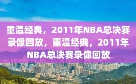 重温经典，2011年NBA总决赛录像回放，重温经典，2011年NBA总决赛录像回放