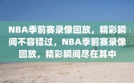 NBA季前赛录像回放，精彩瞬间不容错过，NBA季前赛录像回放，精彩瞬间尽在其中