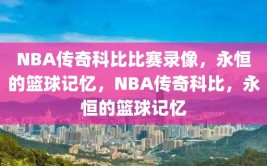 NBA传奇科比比赛录像，永恒的篮球记忆，NBA传奇科比，永恒的篮球记忆