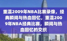 重温2009年NBA比赛录像，经典瞬间与热血回忆，重温2009年NBA经典比赛，瞬间与热血回忆的交织