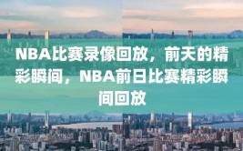 NBA比赛录像回放，前天的精彩瞬间，NBA前日比赛精彩瞬间回放