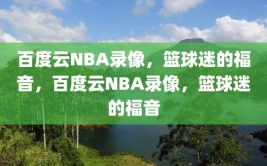 百度云NBA录像，篮球迷的福音，百度云NBA录像，篮球迷的福音